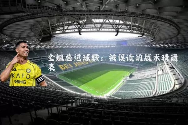 全组总进球数:被误读的战术晴雨表