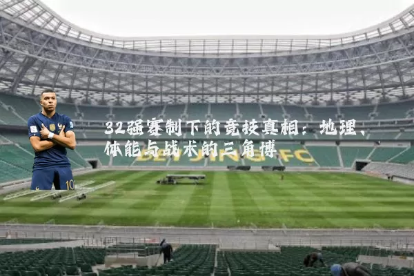 32强赛制下的竞技真相：地理、体能与战术的三角博弈