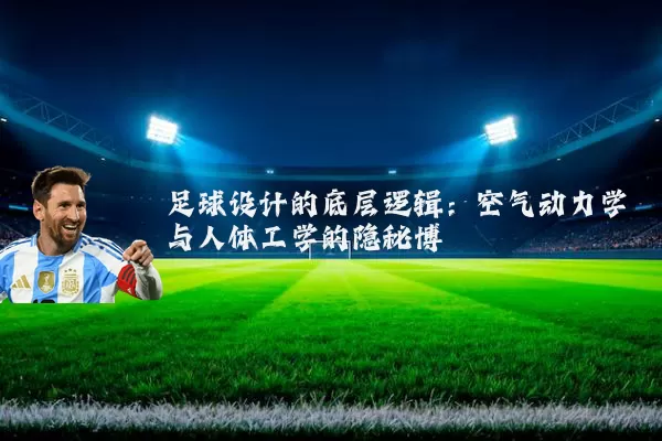足球设计的底层逻辑：空气动力学与人体工学的隐秘博弈