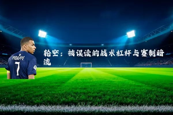轮空：被误读的战术杠杆与赛制暗流