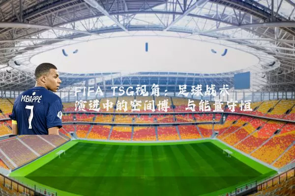 FIFA TSG视角：足球战术演进中的空间博弈与能量守恒