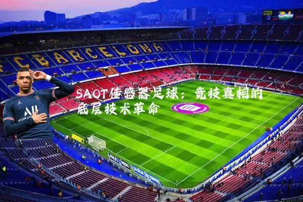 SAOT传感器足球:竞技真相的底层技术革命